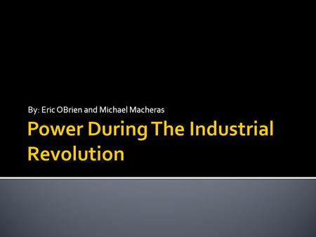By: Eric OBrien and Michael Macheras. There were many different types of power that were used during The Industrial Revolution. While steam was the most.
