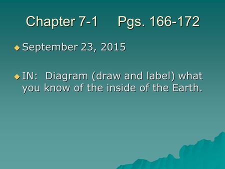 Chapter 7-1 Pgs. 166-172  September 23, 2015  IN: Diagram (draw and label) what you know of the inside of the Earth.
