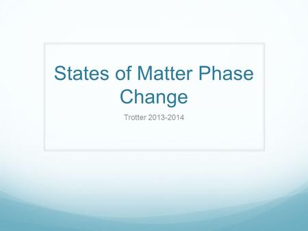 States of Matter Phase Change Trotter 2013-2014. Phase Change Diagram.