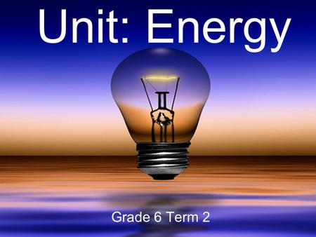 Unit: Energy Grade 6 Term 2.