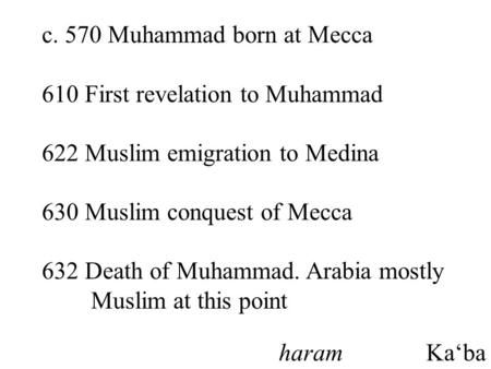 C. 570 Muhammad born at Mecca 610 First revelation to Muhammad 622 Muslim emigration to Medina 630 Muslim conquest of Mecca 632 Death of Muhammad. Arabia.