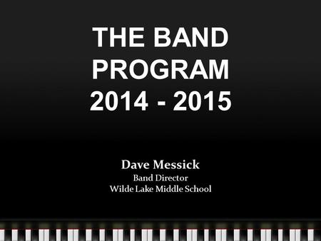 THE BAND PROGRAM 2014 - 2015 Dave Messick Band Director Wilde Lake Middle School.