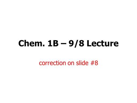 Chem. 1B – 9/8 Lecture correction on slide #8. Announcements I Lab Announcements (see p. 9 of syllabus) for Wed. and Thurs. labs –Quiz I (on review topics,