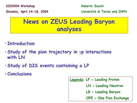 News on ZEUS Leading Baryon analyses Roberto Sacchi Università di Torino and INFN DIS2004 Workshop Slovakia, April 14-18, 2004 Introduction Study of the.