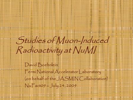 Studies of Muon-Induced Radioactivity at NuMI David Boehnlein Fermi National Accelerator Laboratory (on behalf of the JASMIN Collaboration) NuFact09 –