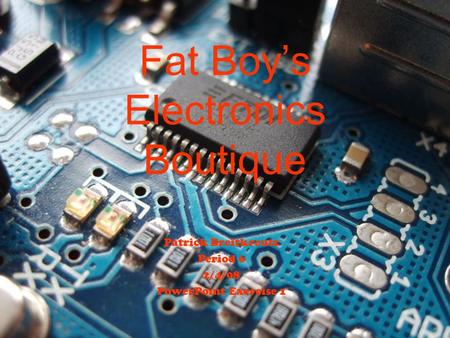 Fat Boy’s Electronics Boutique Patrick Breitkreutz Period 6 2/4/08 PowerPoint Exercise 1.