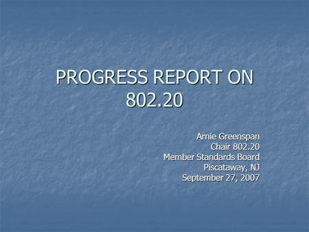 PROGRESS REPORT ON 802.20 Arnie Greenspan Chair 802.20 Member Standards Board Piscataway, NJ September 27, 2007.