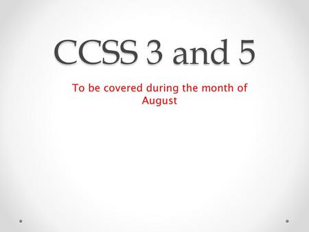 CCSS 3 and 5 To be covered during the month of August.