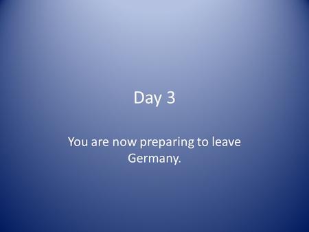 Day 3 You are now preparing to leave Germany. Prepare for take-off Auf Wiedersehen!