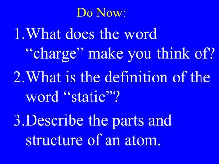 Do Now: 1.What does the word “charge” make you think of? 2.What is the definition of the word “static”? 3.Describe the parts and structure of an atom.