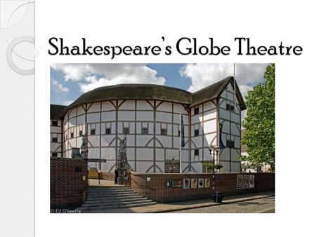 Shakespeare’s Globe Theatre. Background Information Built in 1599 by Shakespeare’s playing company – Lord Chamberlain’s Men Destroyed by a fire on June.