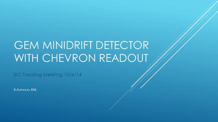 GEM MINIDRIFT DETECTOR WITH CHEVRON READOUT EIC Tracking Meeting 10/6/14 B.Azmoun, BNL.