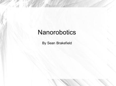 Nanorobotics By Sean Brakefield. What is a nanorobot? Also called nanoid, nanobot, nanite, nanomite, or nanomachine. A machine ranging in or close to.