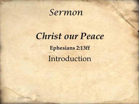 Sermon Christ our Peace Ephesians 2:13ff Introduction.