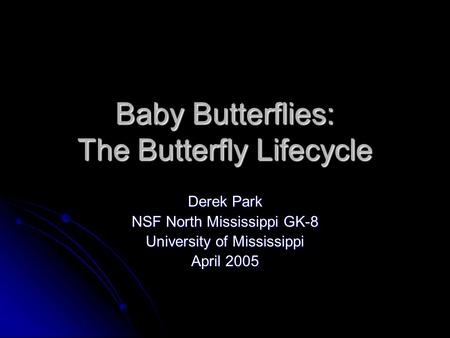 Baby Butterflies: The Butterfly Lifecycle Derek Park NSF North Mississippi GK-8 University of Mississippi April 2005.