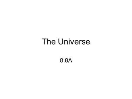 The Universe 8.8A. The Universe The universe is all space and everything in it.
