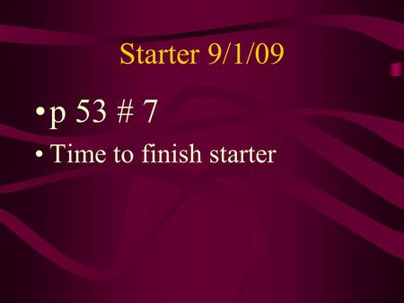 Starter 9/1/09 p 53 # 7 Time to finish starter. Starter 9/2/09 p 53 #’s 1-5 Time to finish starter.