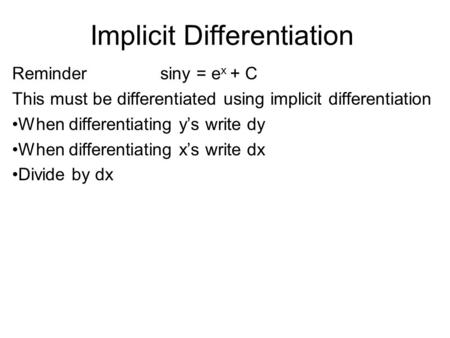 Reminder siny = e x + C This must be differentiated using implicit differentiation When differentiating y’s write dy When differentiating x’s write dx.