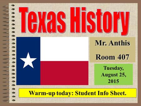 Mr. Anthis Room 407 Warm-up today: Student Info Sheet. Tuesday, August 25, 2015.