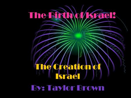 The Birth of Israel! The Creation of Israel By: Taylor Brown.