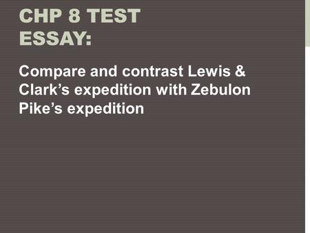 Chp 8 Test Essay: Compare and contrast Lewis & Clark’s expedition with Zebulon Pike’s expedition.