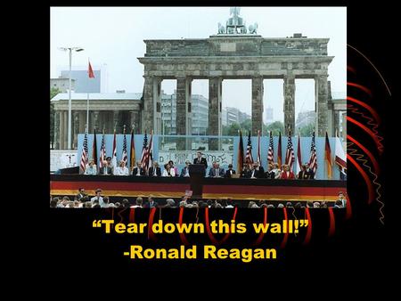 “Tear down this wall!” -Ronald Reagan. What year did the Berlin Wall come down? 1989.