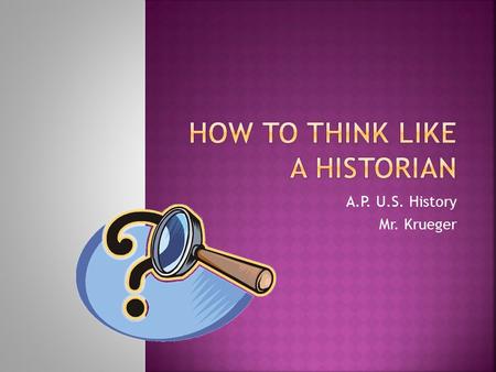 A.P. U.S. History Mr. Krueger.  “Encourage students to become apprentice historians who are able to use historical facts and evidence in the service.