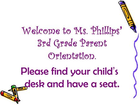 Welcome to Ms. Phillips’ 3rd Grade Parent Orientation. Please find your child’s desk and have a seat.