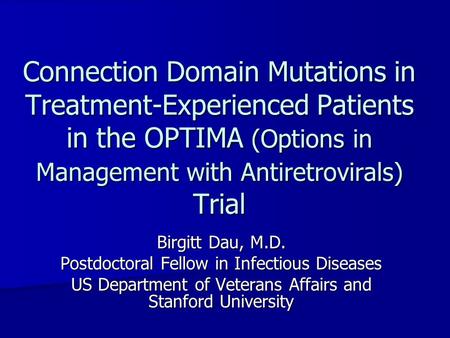 Connection Domain Mutations in Treatment-Experienced Patients in the OPTIMA (Options in Management with Antiretrovirals) Trial Birgitt Dau, M.D. Postdoctoral.