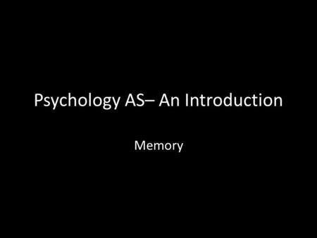 Psychology AS– An Introduction Memory. Welcome The purpose of this session is to: 1)Introduce Psychology at BHASVIC 2) Introduce the first topic you will.
