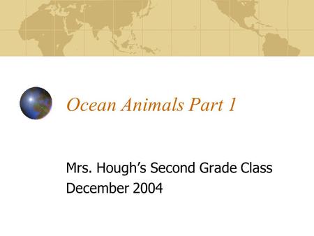 Ocean Animals Part 1 Mrs. Hough’s Second Grade Class December 2004.