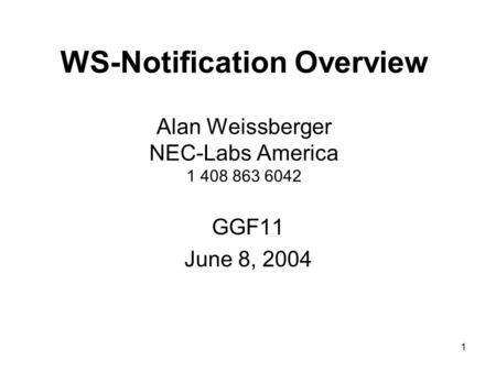 1 WS-Notification Overview Alan Weissberger NEC-Labs America 1 408 863 6042 GGF11 June 8, 2004.