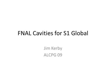 FNAL Cavities for S1 Global Jim Kerby ALCPG 09. FNAL Deliverables Discussed in meetings 15/16 July and 10/11 Sept, and Webex and emails 9/30/20092FNAL.