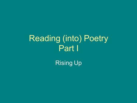 Reading (into) Poetry Part I Rising Up. Reading the poem: a)Read a poem more than once. b)Keep a dictionary by you and use it. c)Read so as to hear the.