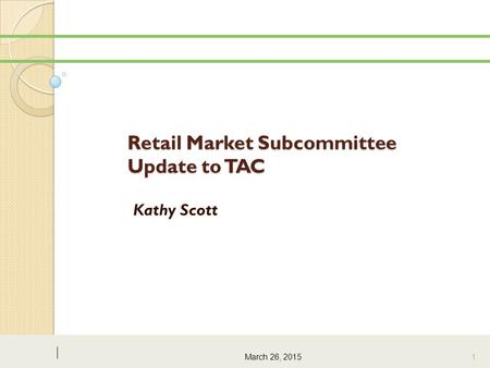 Retail Market Subcommittee Update to TAC Kathy Scott March 26, 2015 1.