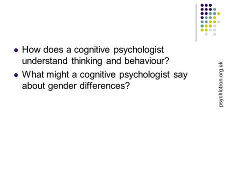 How does a cognitive psychologist understand thinking and behaviour? What might a cognitive psychologist say about gender differences? psychlotron.org.uk.