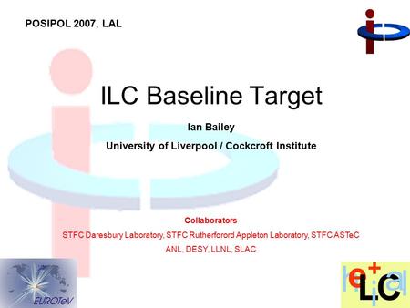 Ian Bailey University of Liverpool / Cockcroft Institute ILC Baseline Target Collaborators STFC Daresbury Laboratory, STFC Rutherforord Appleton Laboratory,