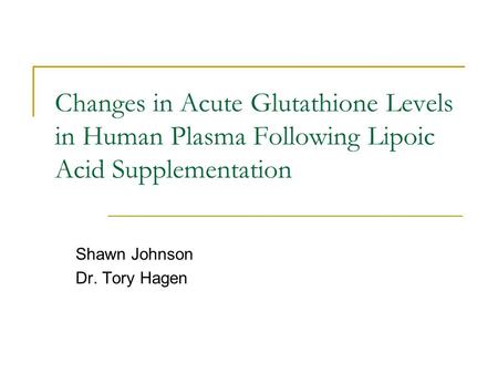 Changes in Acute Glutathione Levels in Human Plasma Following Lipoic Acid Supplementation Shawn Johnson Dr. Tory Hagen.