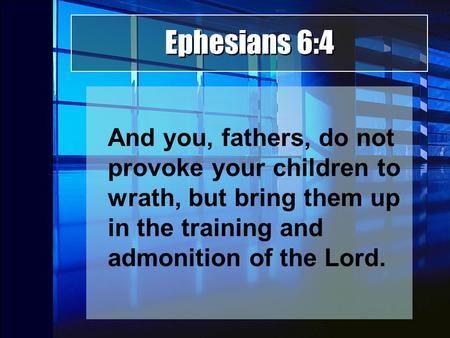 Ephesians 6:4 And you, fathers, do not provoke your children to wrath, but bring them up in the training and admonition of the Lord.