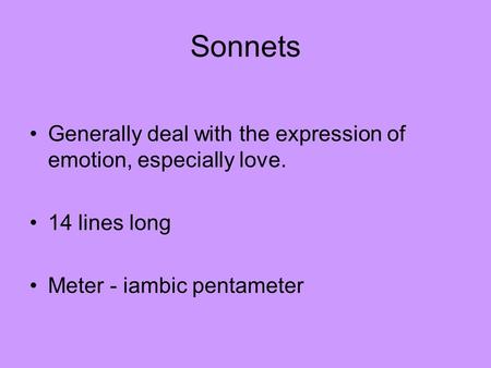 Sonnets Generally deal with the expression of emotion, especially love. 14 lines long Meter - iambic pentameter.