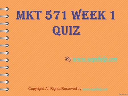 MKT 571 Week 1 Quiz By www.uopehelp.comwww.uopehelp.com Copyright. All Rights Reserved by www.uopehelp.com www.uopehelp.com.