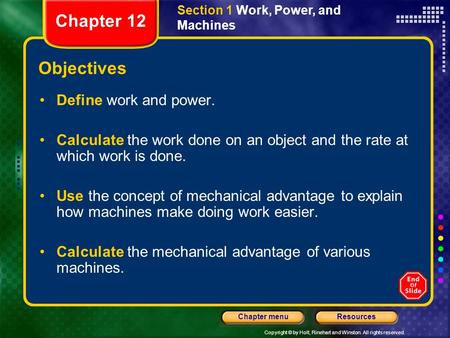 Copyright © by Holt, Rinehart and Winston. All rights reserved. ResourcesChapter menu Section 1 Work, Power, and Machines Objectives Define work and power.