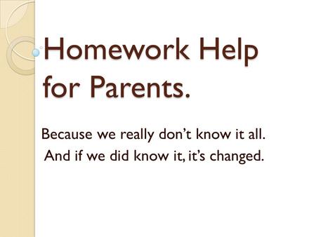 Homework Help for Parents. Because we really don’t know it all. And if we did know it, it’s changed.