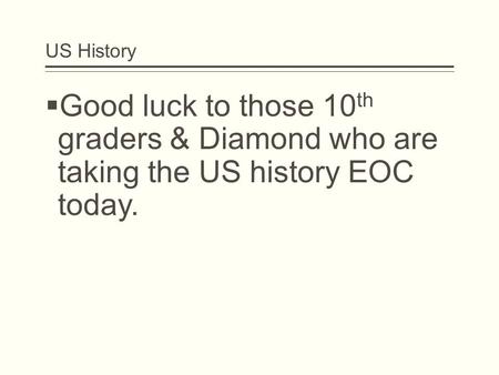 US History  Good luck to those 10 th graders & Diamond who are taking the US history EOC today.
