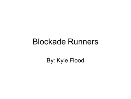 Blockade Runners By: Kyle Flood. Blockade Runners Blockade Runners are low lying ships painted gray or black to slip buy the Union blockades to get supply.