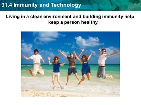 31.4 Immunity and Technology Living in a clean environment and building immunity help keep a person healthy.