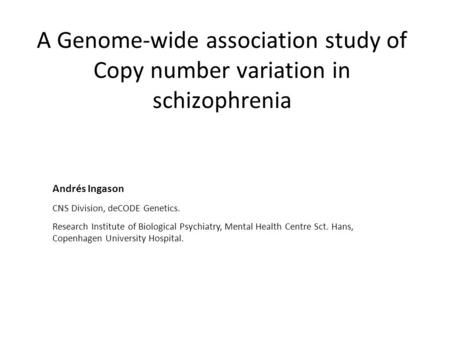 A Genome-wide association study of Copy number variation in schizophrenia Andrés Ingason CNS Division, deCODE Genetics. Research Institute of Biological.