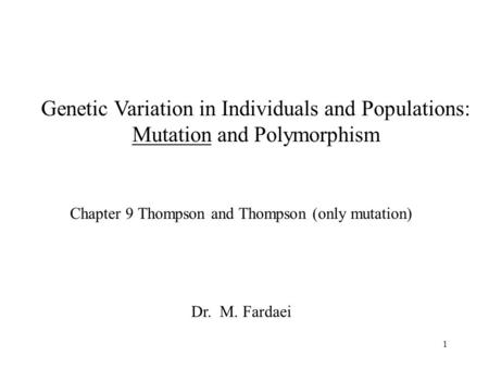 Genetic Variation in Individuals and Populations: Mutation and Polymorphism Chapter 9 Thompson and Thompson (only mutation) Dr. M. Fardaei 1.