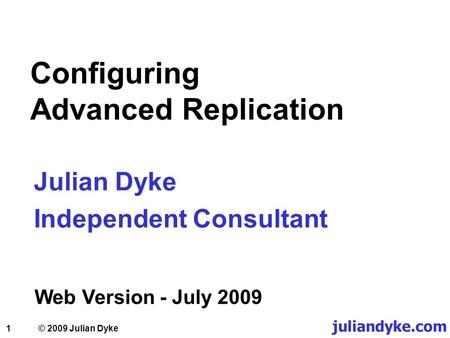 1 Configuring Advanced Replication Julian Dyke Independent Consultant Web Version - July 2009 juliandyke.com © 2009 Julian Dyke.