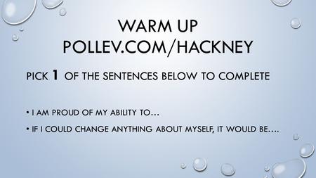 WARM UP POLLEV.COM/HACKNEY PICK 1 OF THE SENTENCES BELOW TO COMPLETE I AM PROUD OF MY ABILITY TO… IF I COULD CHANGE ANYTHING ABOUT MYSELF, IT WOULD BE….